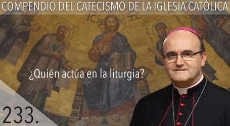 Compendio del Catecismo de la Iglesia Católica: Nº 233 ¿Quién actúa en la liturgia? Responde Mons. José Ignacio Munilla, obispo de San Sebastián