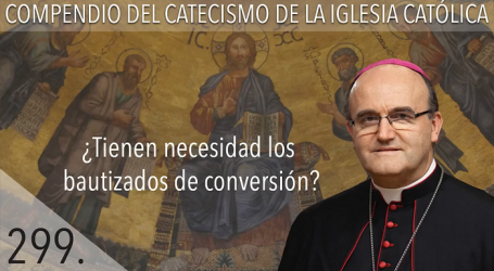 Compendio del Catecismo de la Iglesia Católica: Nº 299 ¿Tienen necesidad los bautizados de conversión? Responde Mons. José Ignacio Munilla, obispo de San Sebastián
