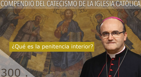Compendio del Catecismo de la Iglesia Católica: Nº 300 ¿Qué es la penitencia interior? Responde Mons. José Ignacio Munilla, obispo de San Sebastián