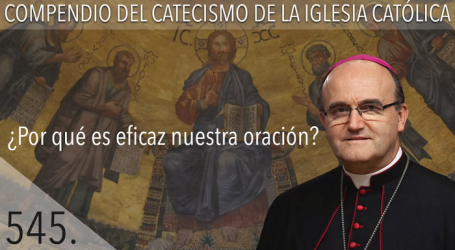 Compendio del Catecismo de la Iglesia Católica: Nº 545 ¿Por qué es eficaz nuestra oración? Responde Mons. José Ignacio Munilla, obispo de Orihuela-Alicante