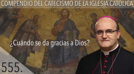 Compendio del Catecismo de la Iglesia Católica: Nº 555 ¿Cuándo se da gracias a Dios? Responde Mons. José Ignacio Munilla, obispo de Orihuela-Alicante