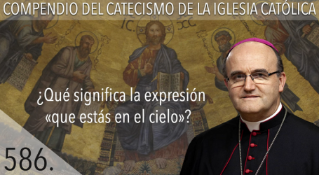 Compendio del Catecismo de la Iglesia Católica: Nº 586 ¿Qué significa «que estás en el cielo»? Responde Mons. José Ignacio Munilla, obispo de Orihuela-Alicante